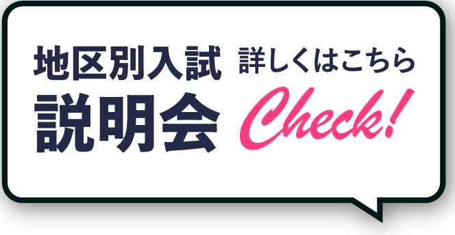 地区別入試説明会｜詳しくはこちらCheck!